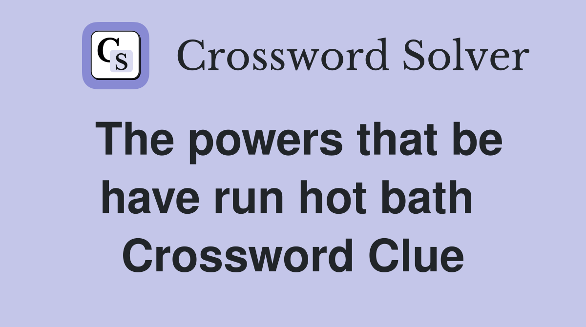 The powers that be have run hot bath  Crossword Clue