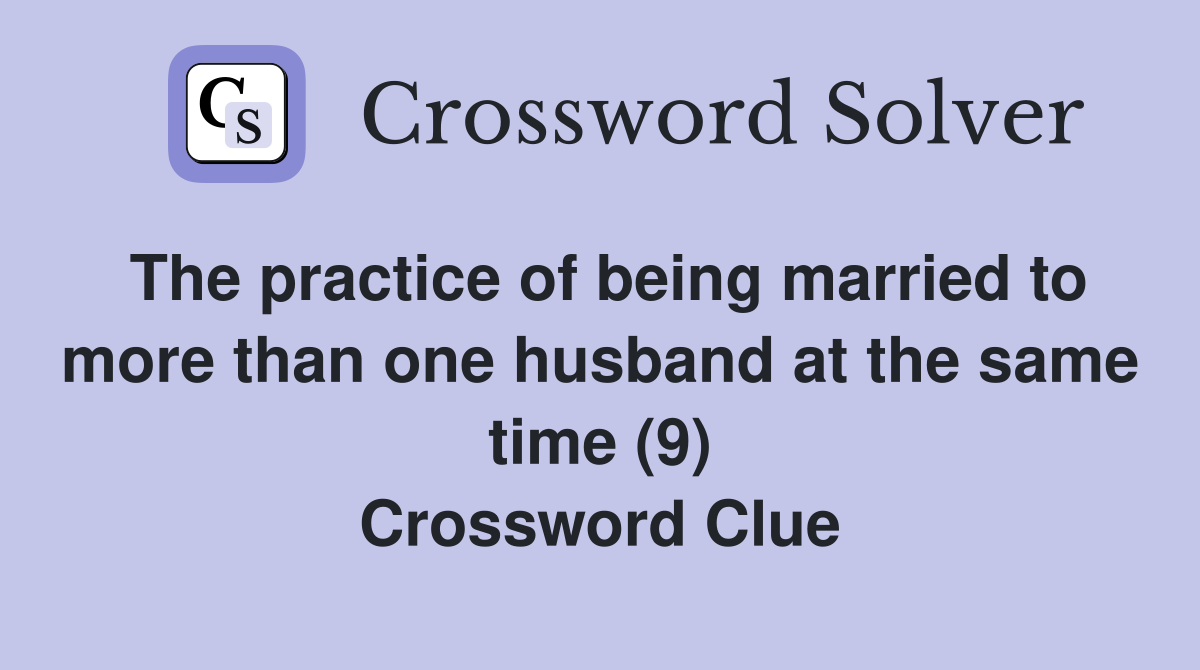 The practice of being married to more than one husband at the same time (9) Crossword Clue