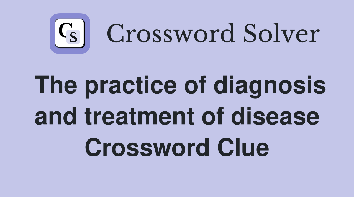 The practice of diagnosis and treatment of disease Crossword Clue