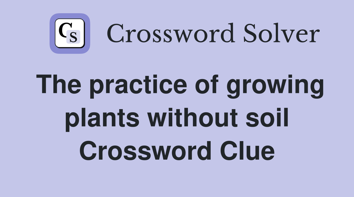The practice of growing plants without soil Crossword Clue