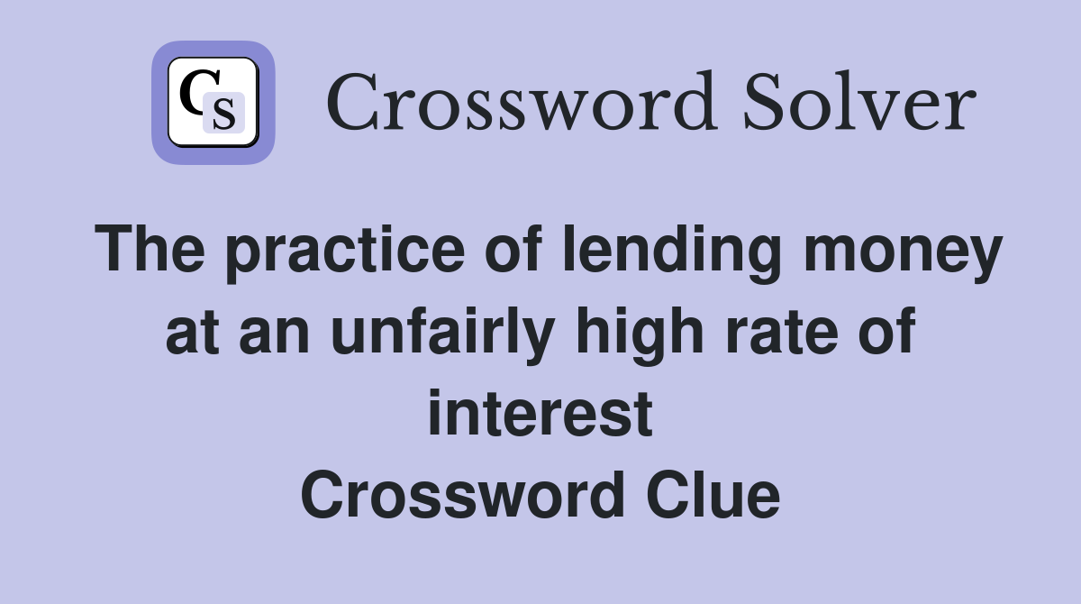 The practice of lending money at an unfairly high rate of interest Crossword Clue