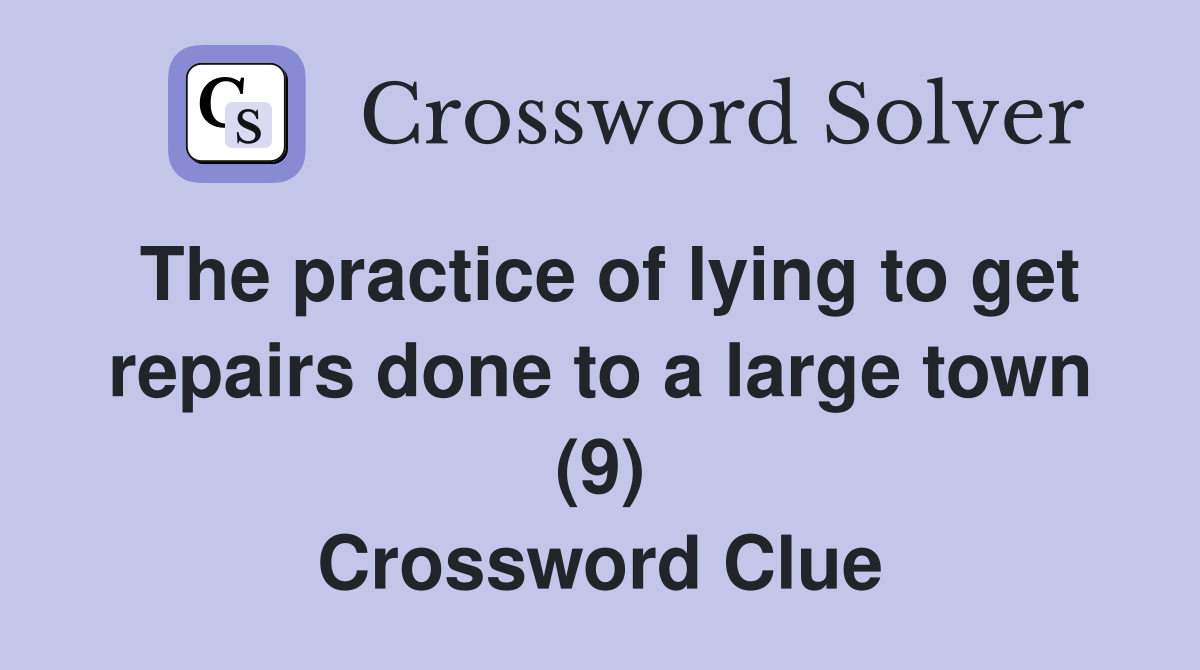 The practice of lying to get repairs done to a large town (9) Crossword Clue
