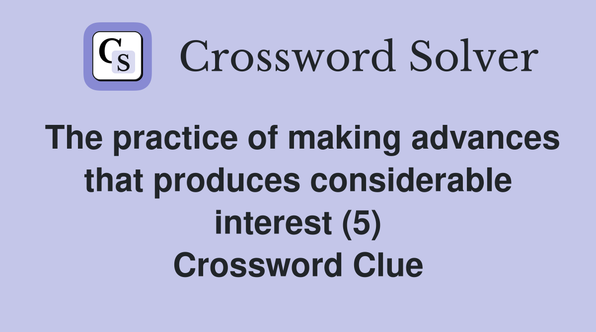 The practice of making advances that produces considerable interest (5) Crossword Clue