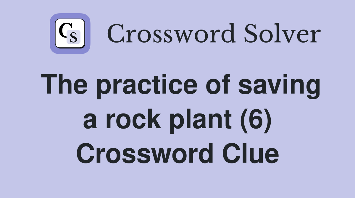 The practice of saving a rock plant (6) Crossword Clue