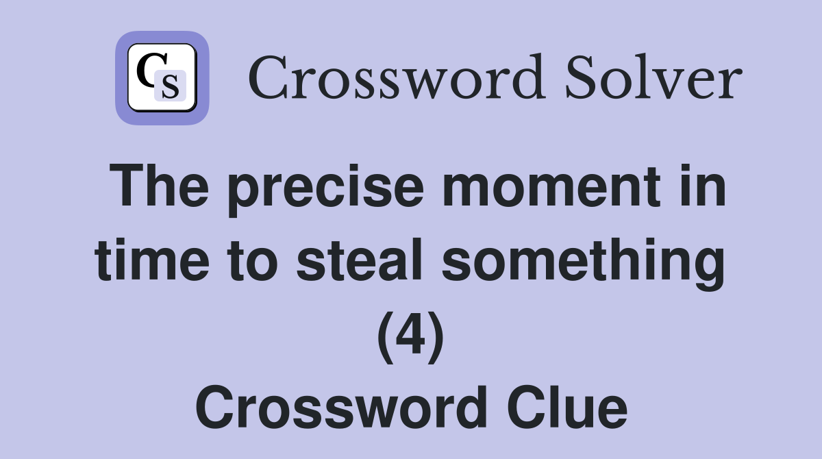 The precise moment in time to steal something (4) Crossword Clue