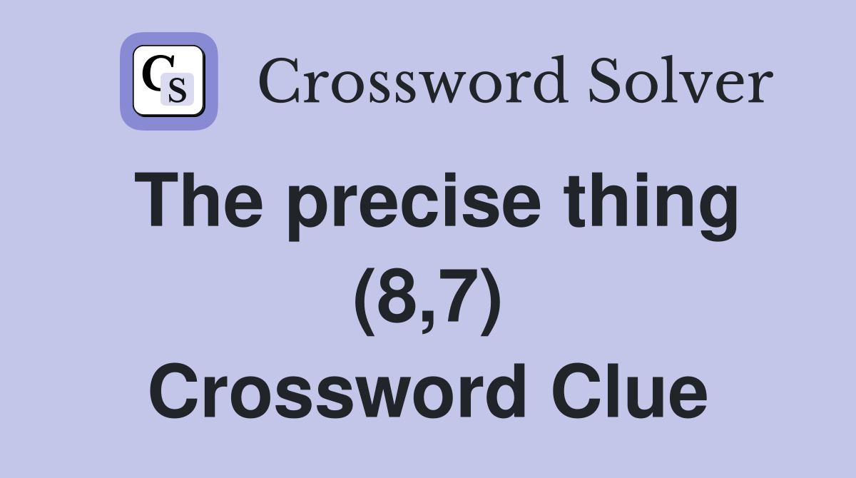 The precise thing (8,7) Crossword Clue