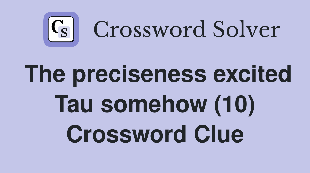 The preciseness excited Tau somehow (10) Crossword Clue