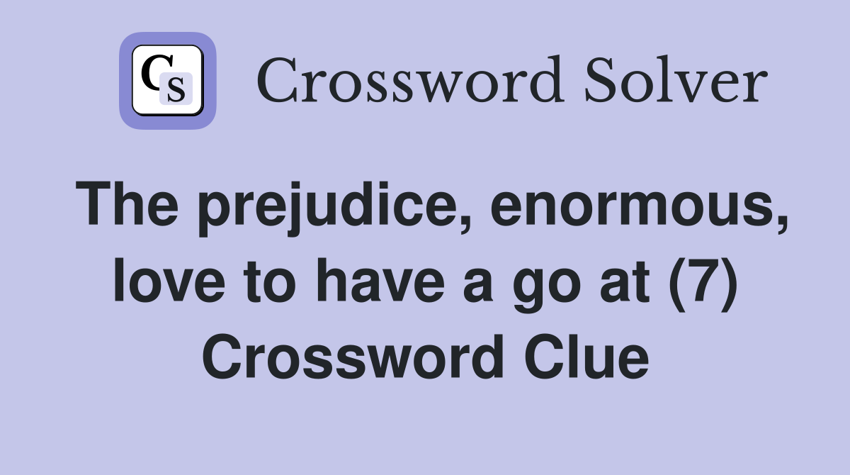 The prejudice, enormous, love to have a go at (7) Crossword Clue