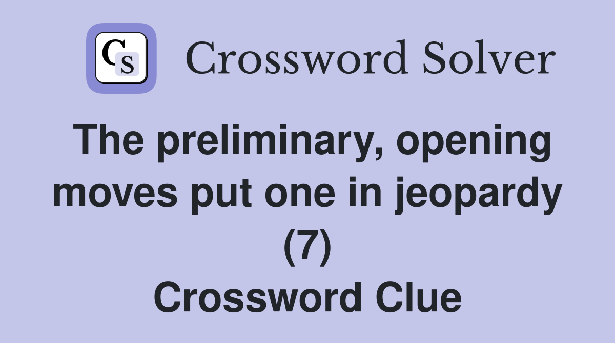 The preliminary, opening moves put one in jeopardy (7) Crossword Clue