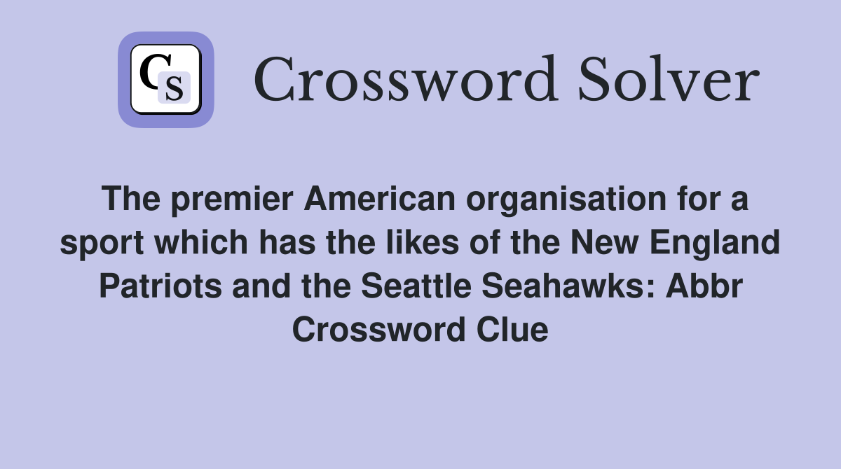 The premier American organisation for a sport which has the likes of the New England Patriots and the Seattle Seahawks: Abbr Crossword Clue
