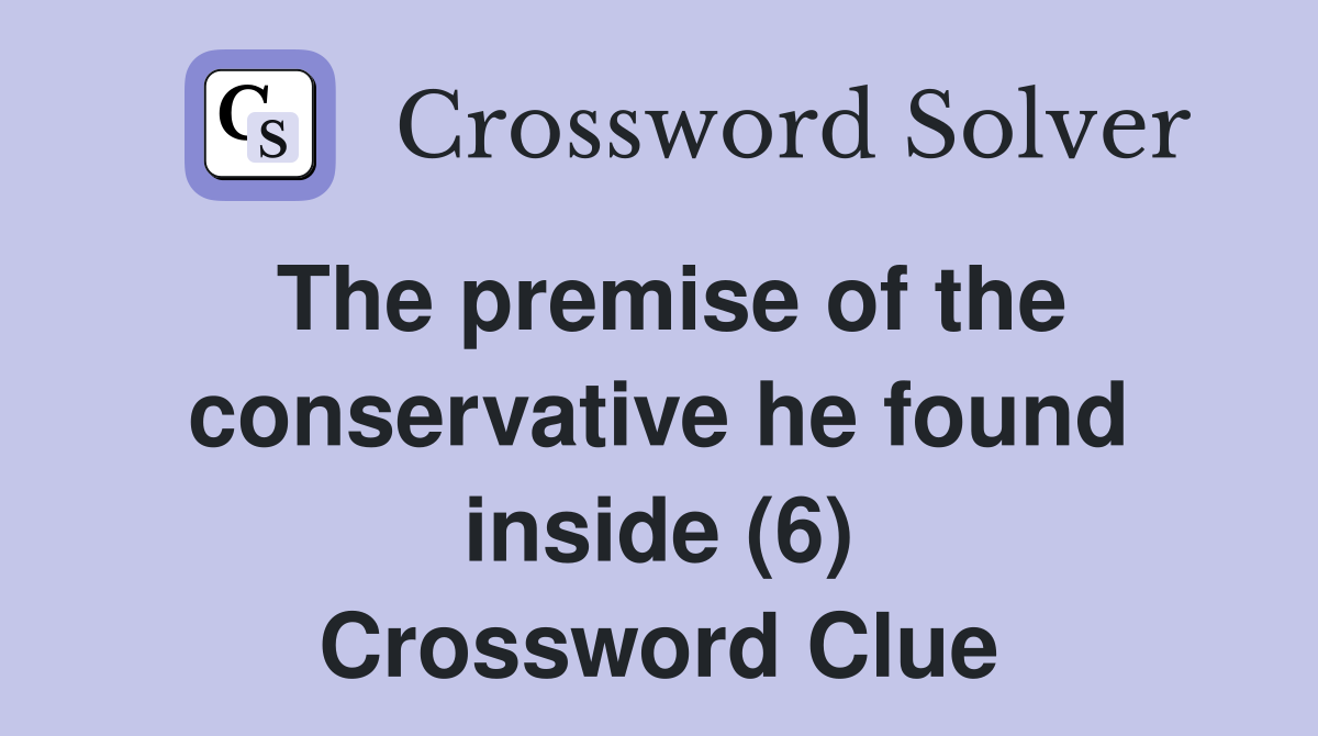 The premise of the conservative he found inside (6) Crossword Clue
