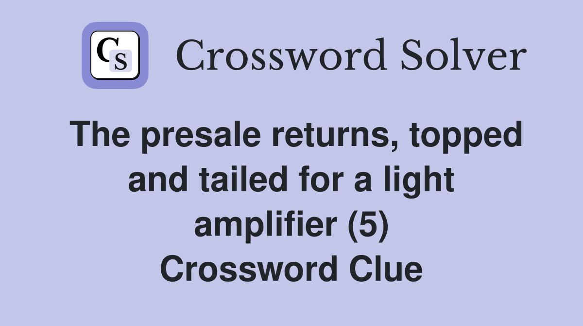 The presale returns, topped and tailed for a light amplifier (5) Crossword Clue