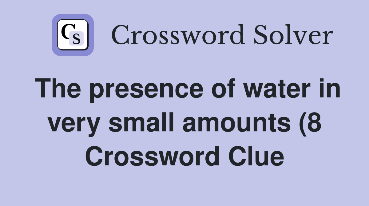 The presence of water in very small amounts (8) Crossword Clue The presence of water in very small amounts (8) Crossword Clue