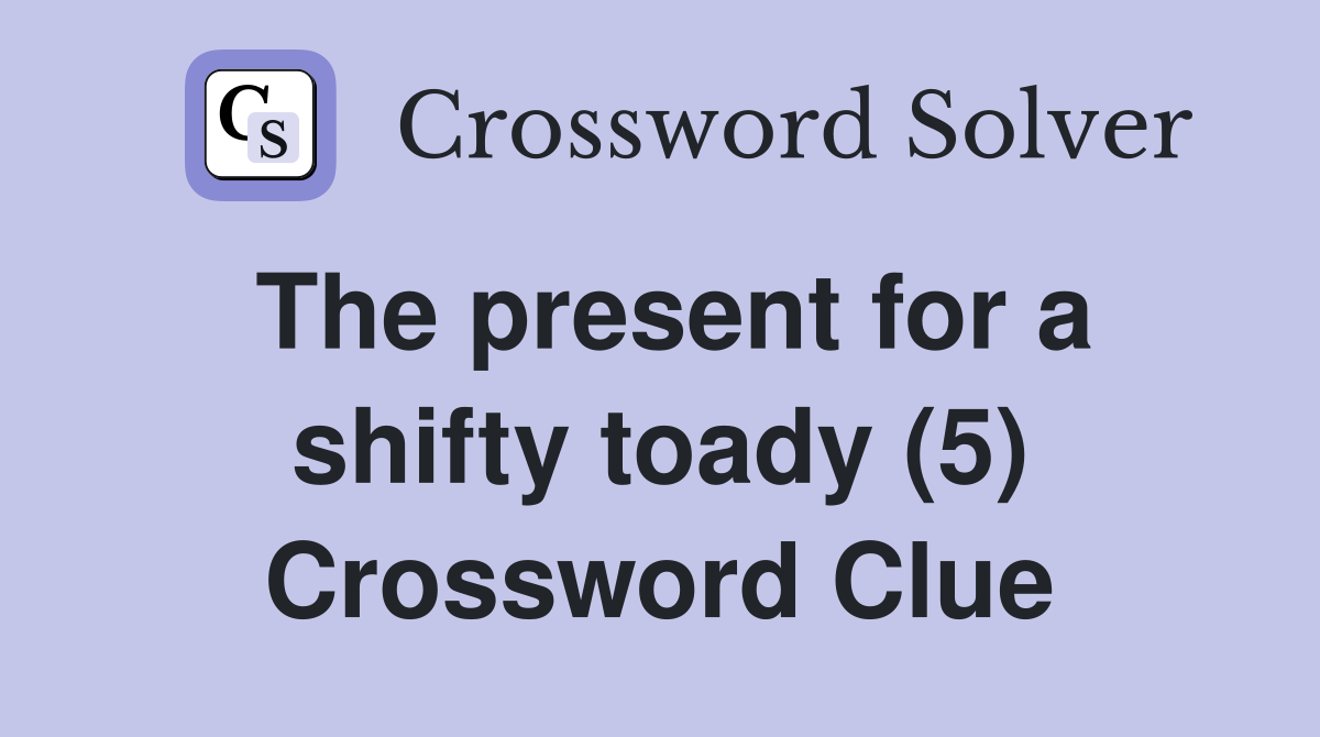 The present for a shifty toady (5) Crossword Clue
