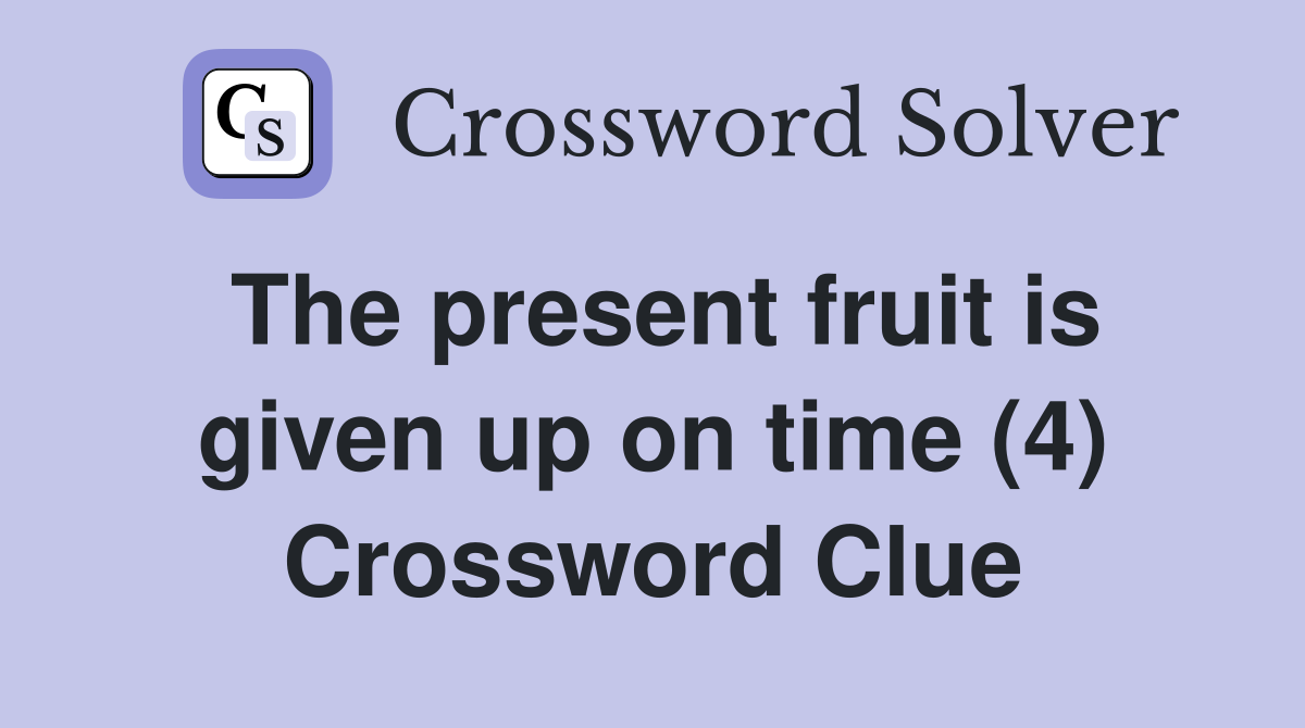 The present fruit is given up on time (4) Crossword Clue