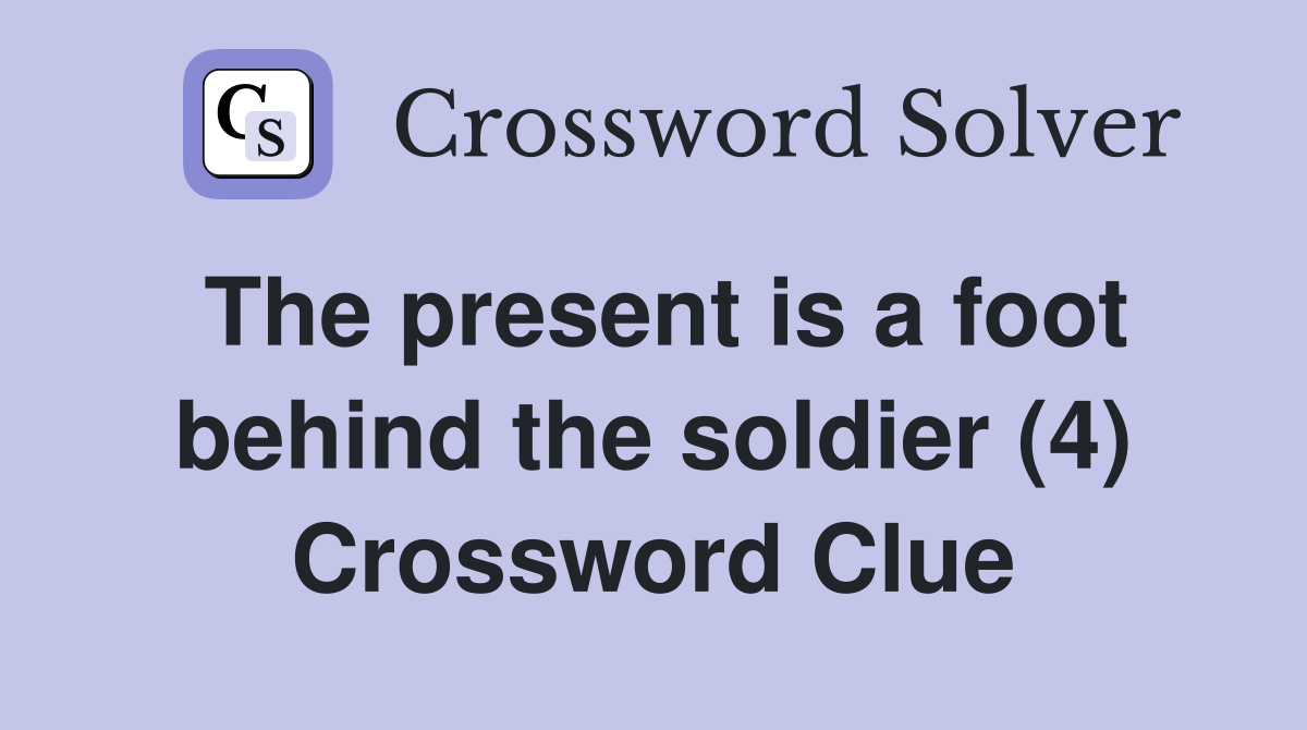 The present is a foot behind the soldier (4) Crossword Clue