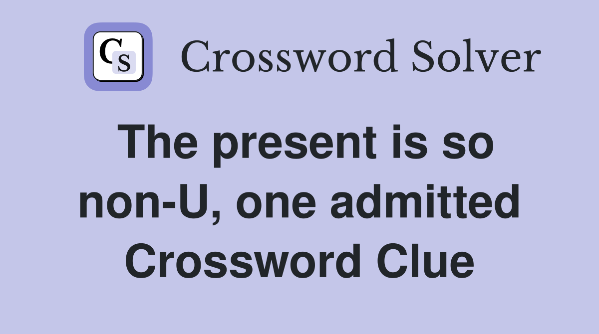 The present is so non-U, one admitted Crossword Clue
