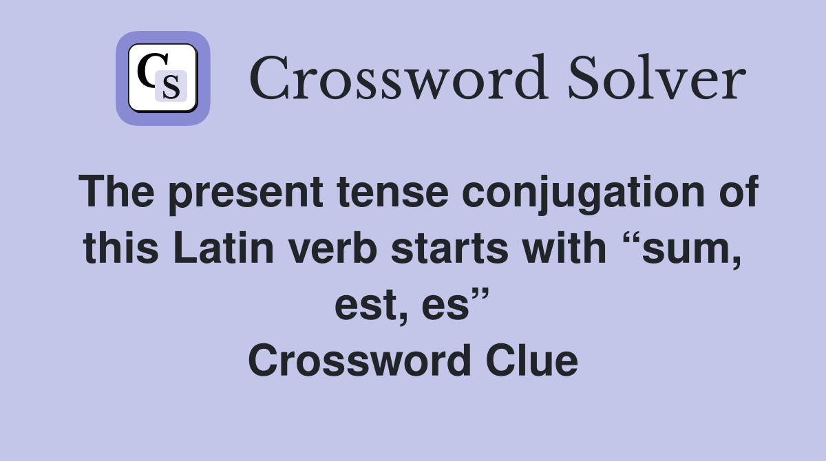 The present tense conjugation of this Latin verb starts with “sum, est, es” Crossword Clue