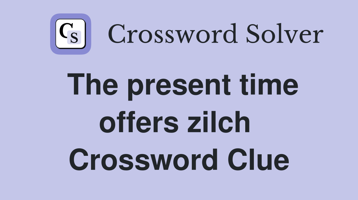 The present time offers zilch  Crossword Clue