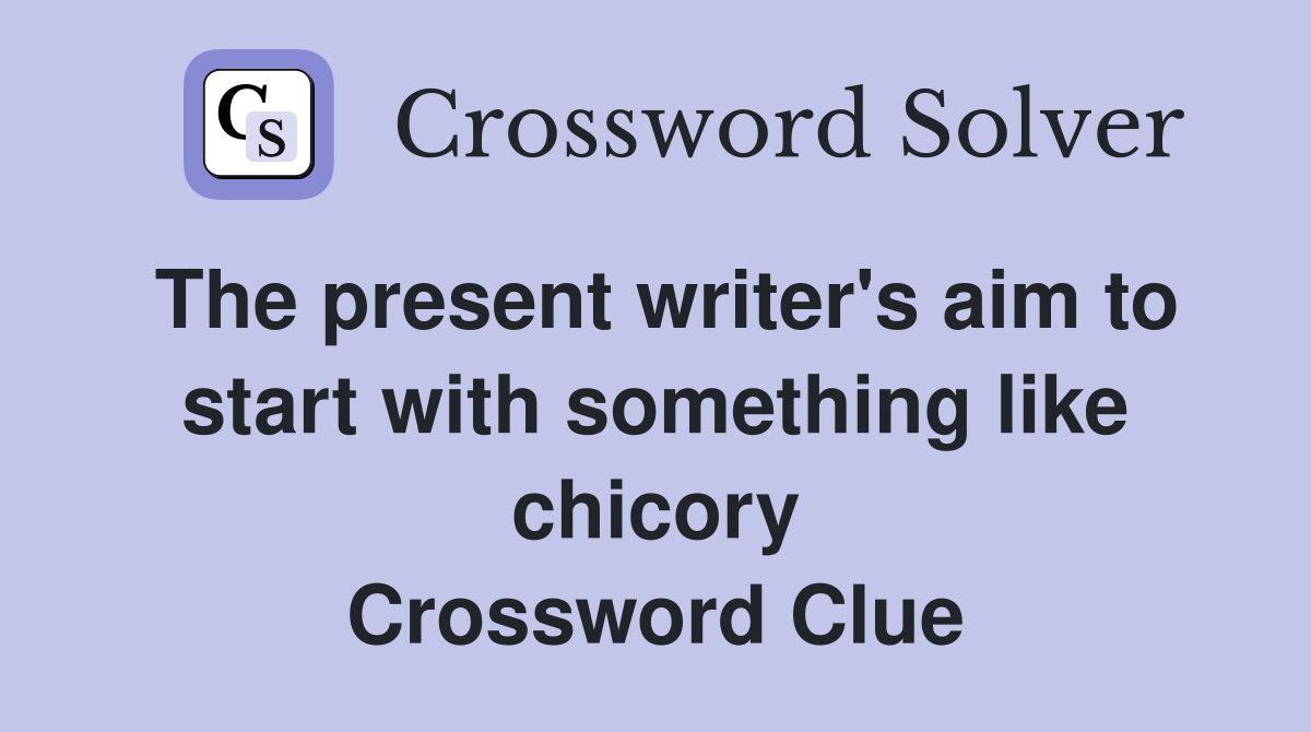 The present writer's aim to start with something like chicory Crossword Clue