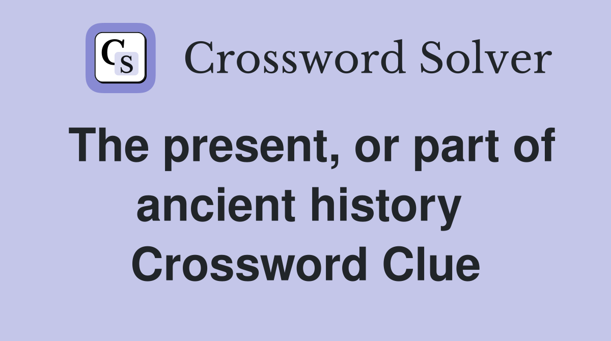 The present, or part of ancient history  Crossword Clue