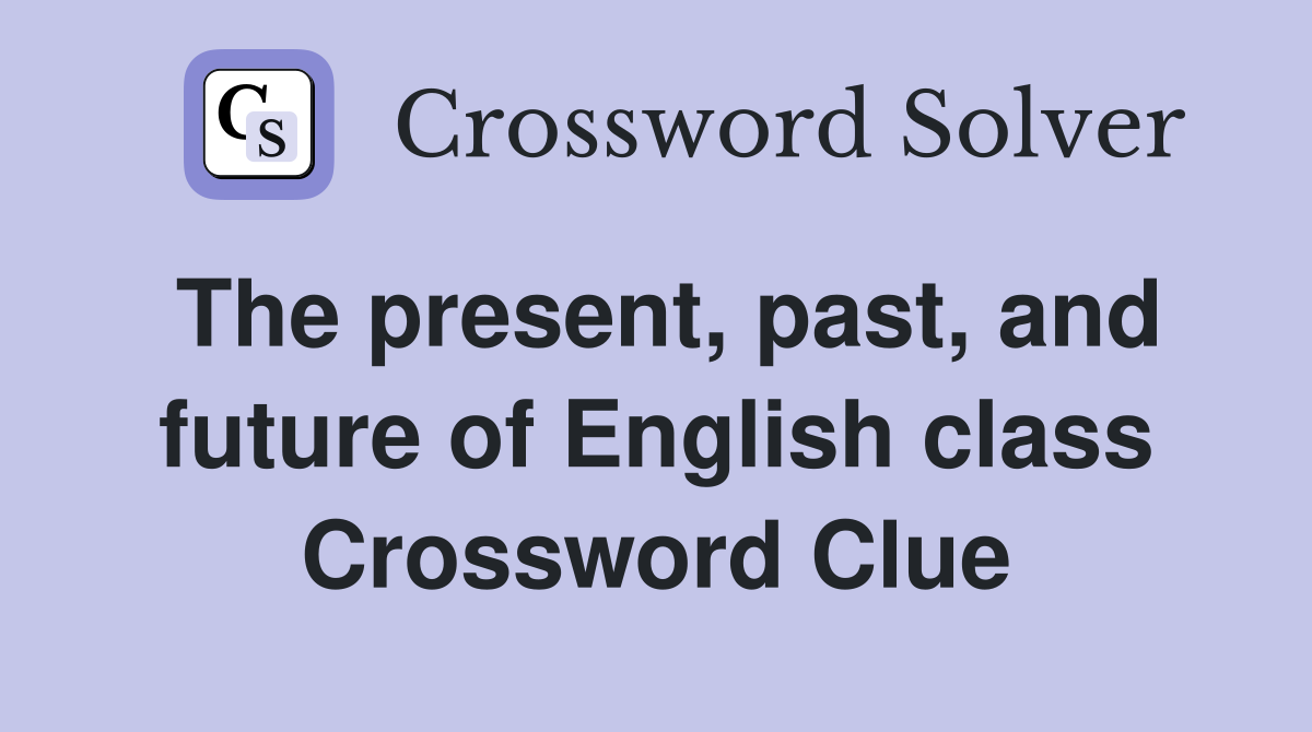The present, past, and future of English class Crossword Clue