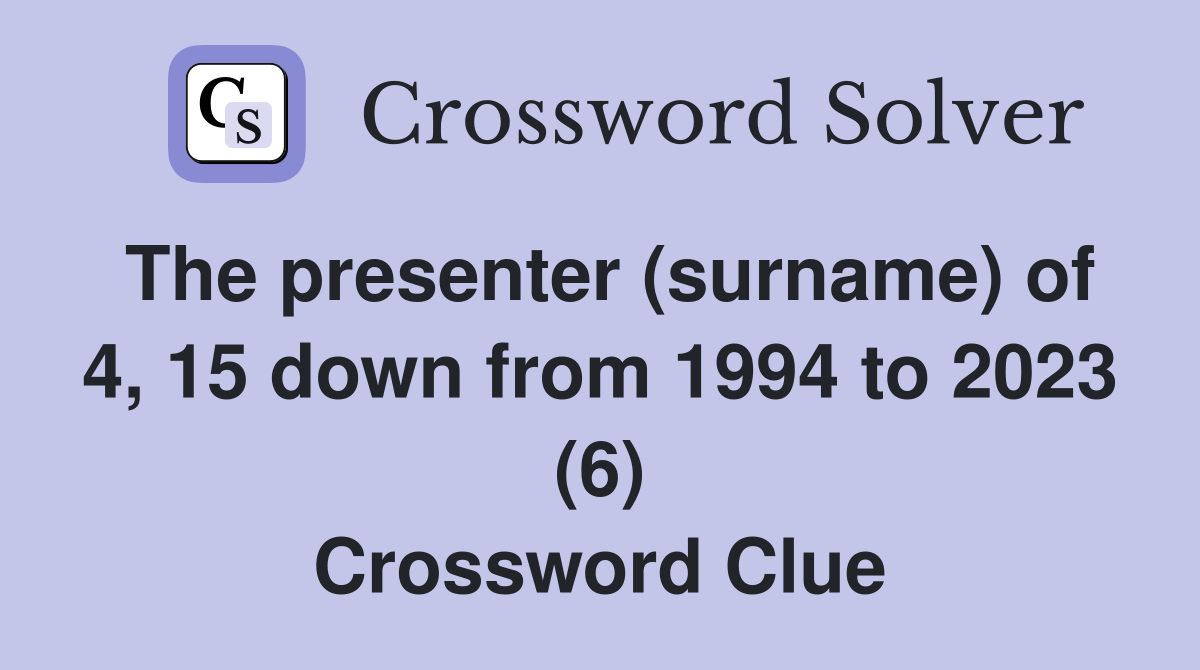 The presenter (surname) of 4, 15 down from 1994 to 2023 (6) Crossword Clue