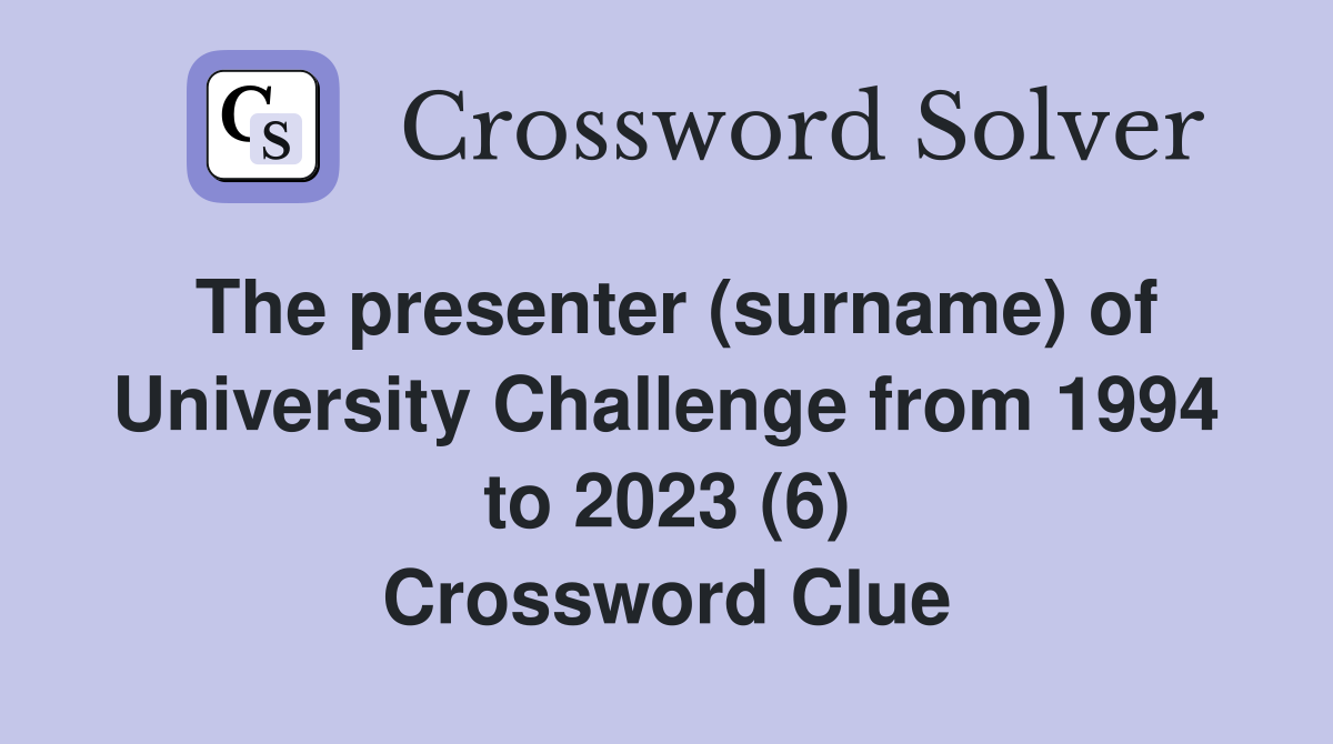 The presenter (surname) of University Challenge from 1994 to 2023 (6) Crossword Clue