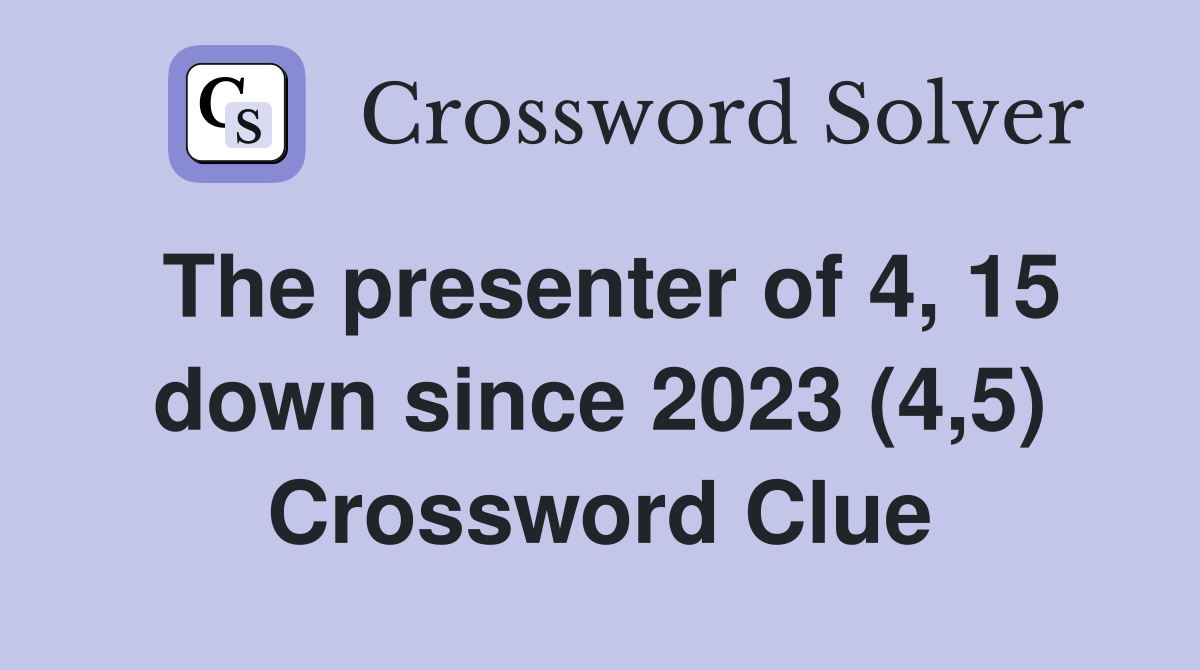 The presenter of 4, 15 down since 2023 (4,5) Crossword Clue