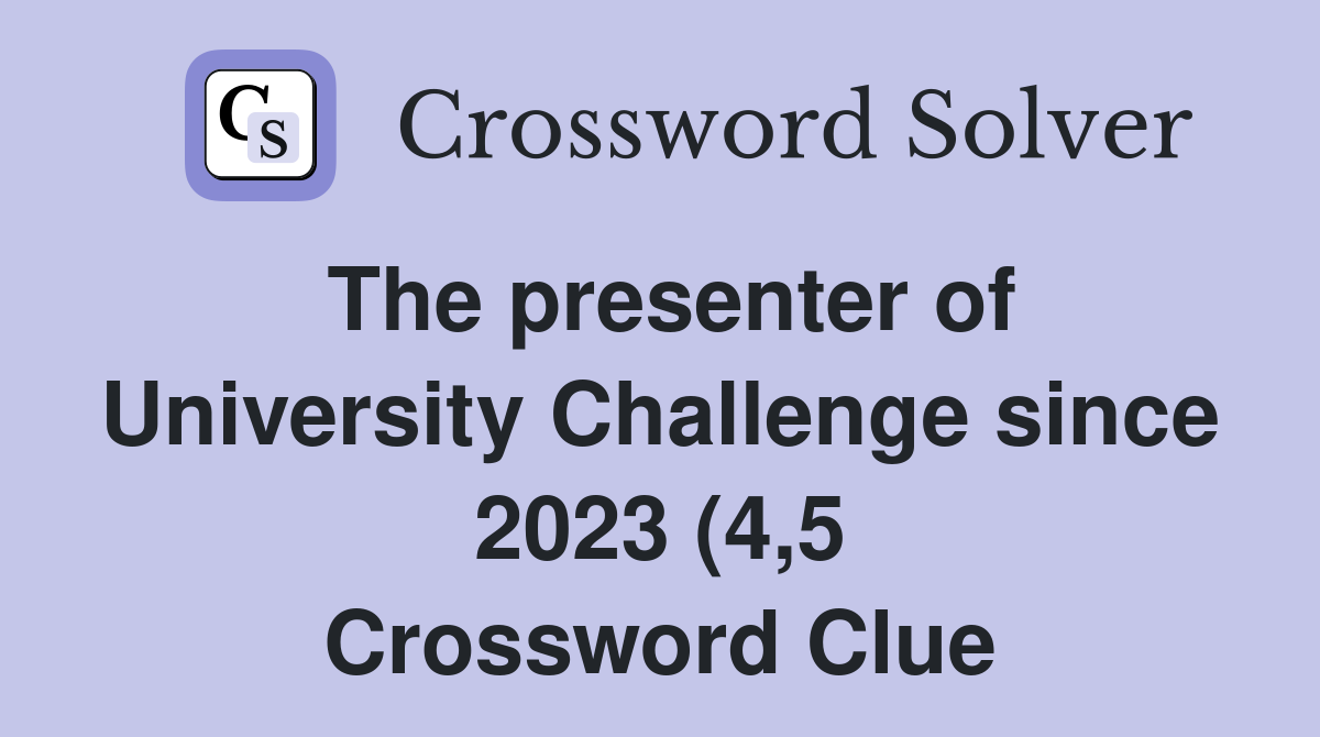 The presenter of University Challenge since 2023 (4 5) Crossword Clue The presenter of University Challenge since 2023 (4 5) Crossword Clue