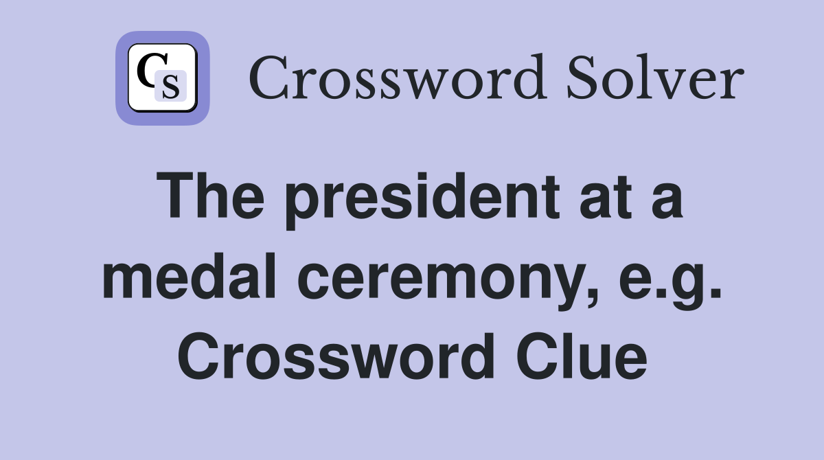 The president at a medal ceremony, e.g. Crossword Clue
