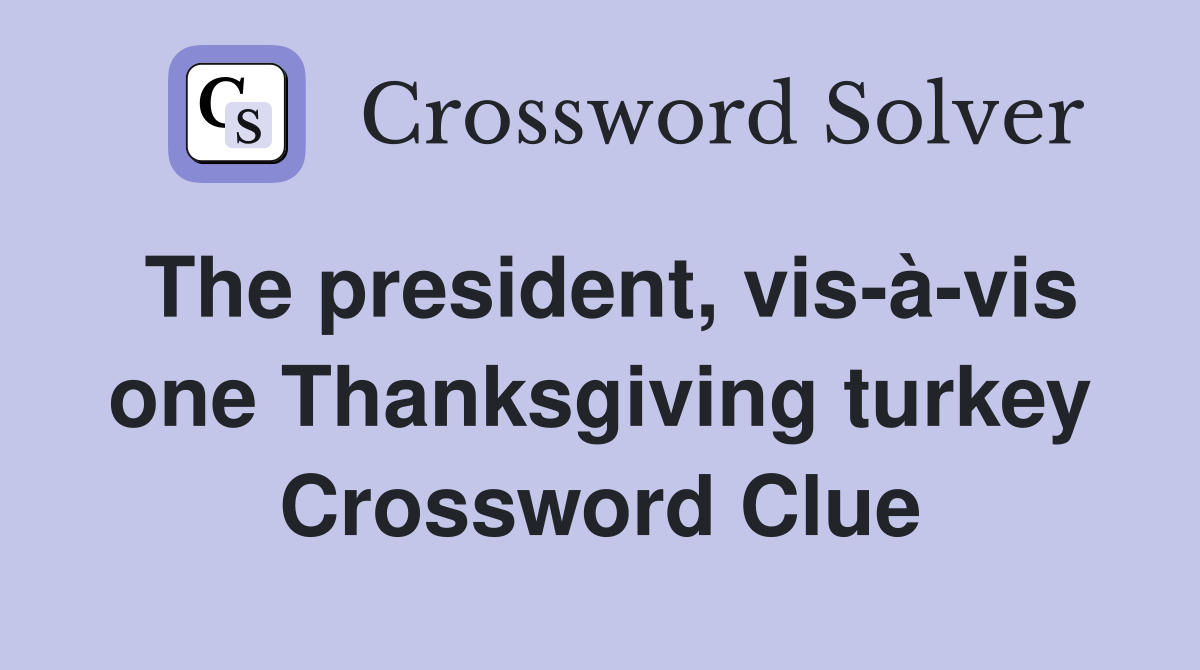 The president, vis-à-vis one Thanksgiving turkey Crossword Clue