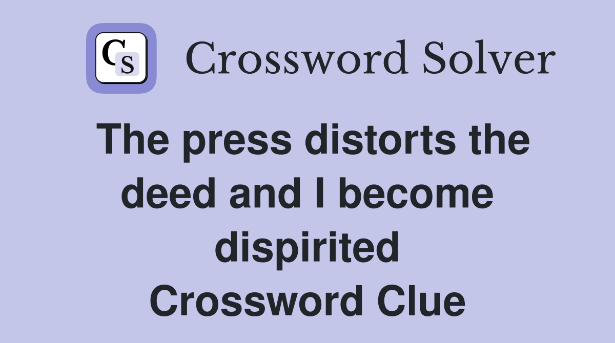 The press distorts the deed and I become dispirited Crossword Clue