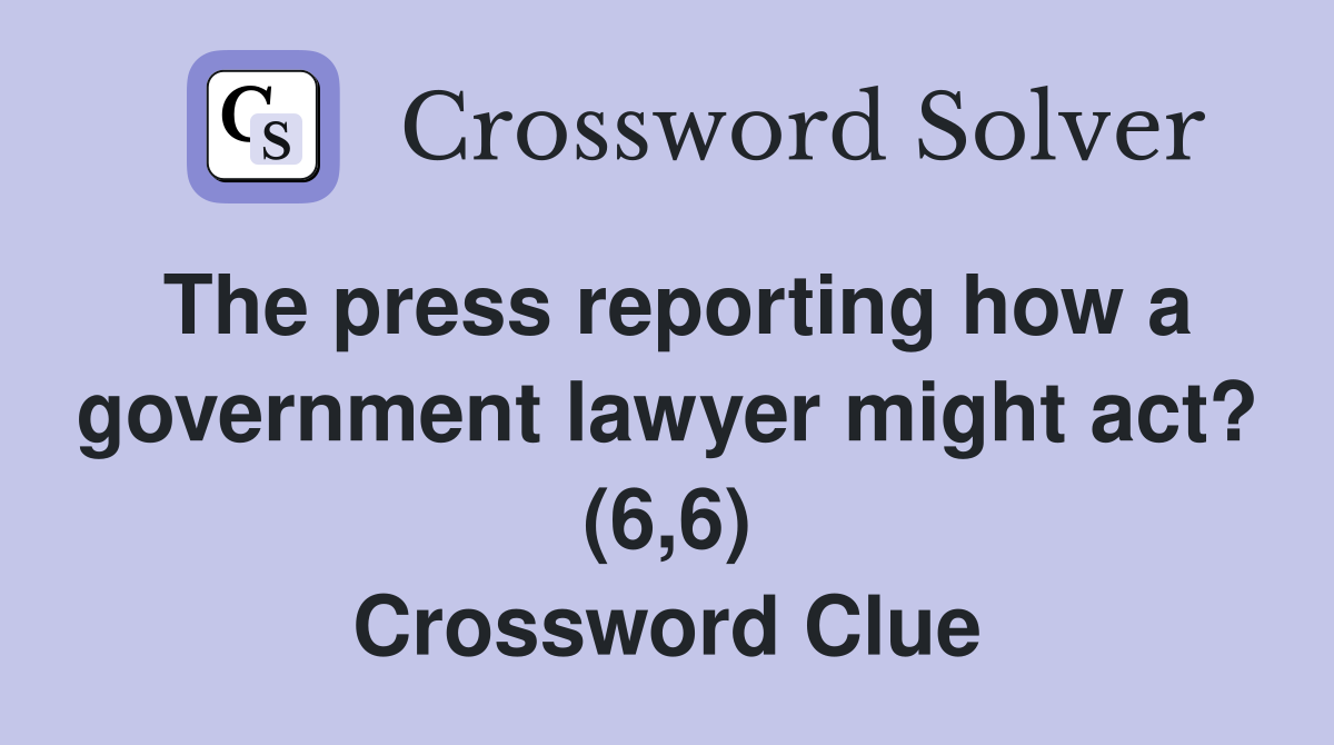 The press reporting how a government lawyer might act? (6,6) Crossword Clue