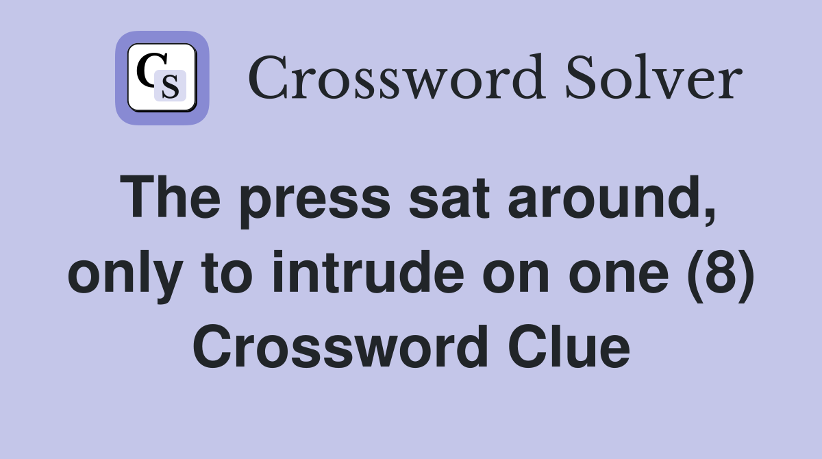 The press sat around, only to intrude on one (8) Crossword Clue