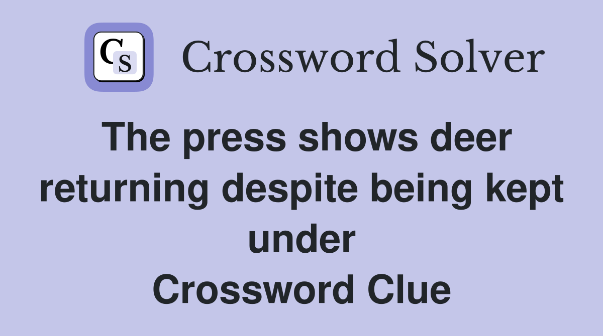 The press shows deer returning despite being kept under Crossword Clue