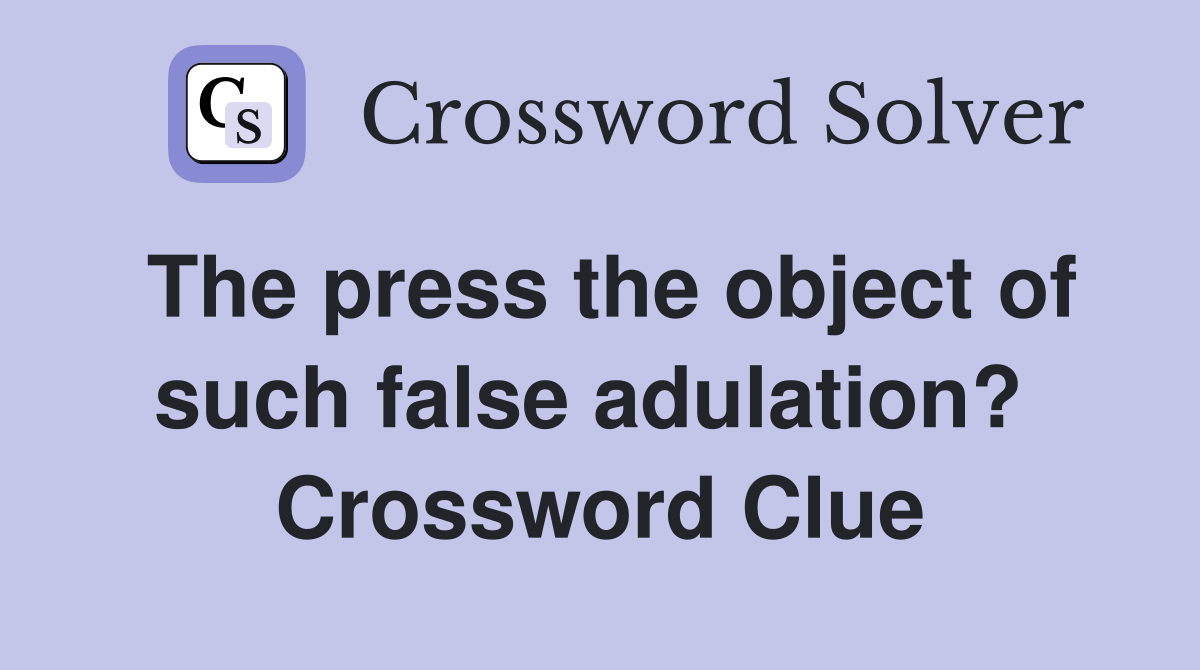 The press the object of such false adulation?  Crossword Clue
