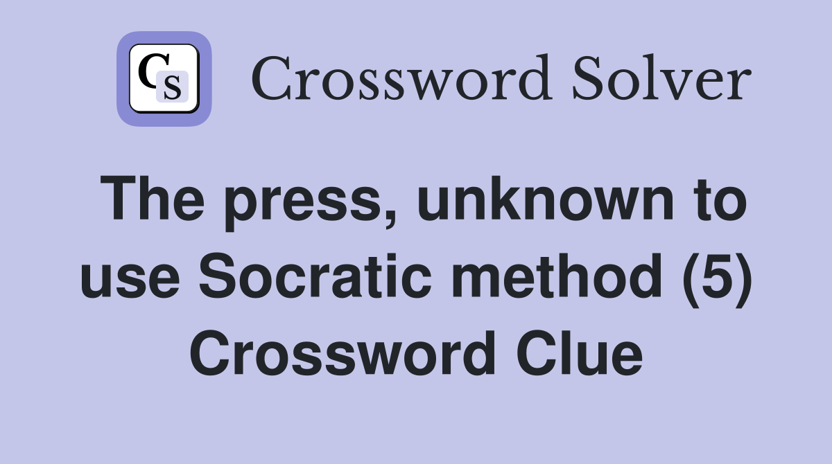 The press, unknown to use Socratic method (5) Crossword Clue