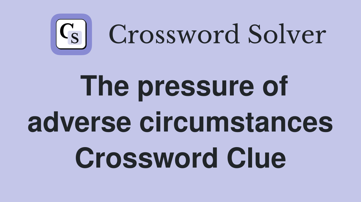 The pressure of adverse circumstances Crossword Clue