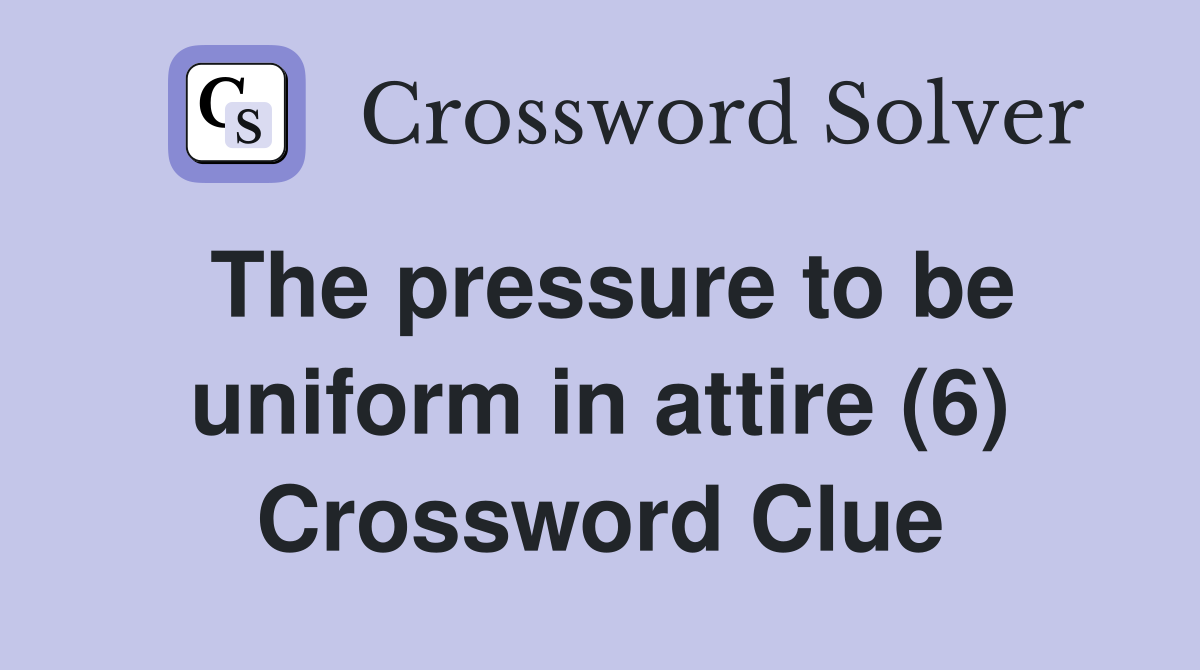 The pressure to be uniform in attire (6) Crossword Clue