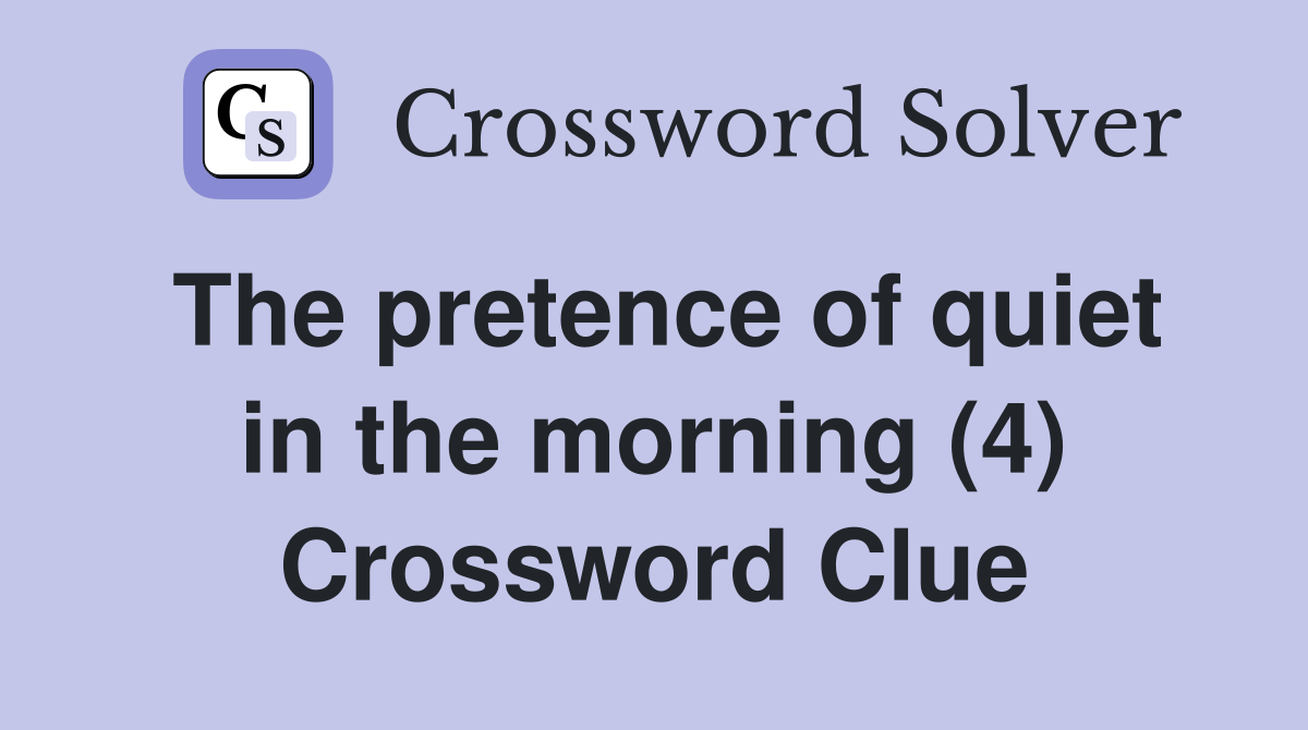 The pretence of quiet in the morning (4) Crossword Clue