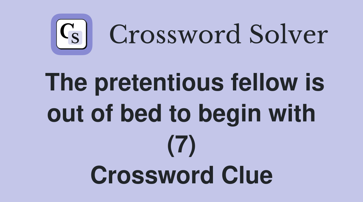 The pretentious fellow is out of bed to begin with (7) Crossword Clue