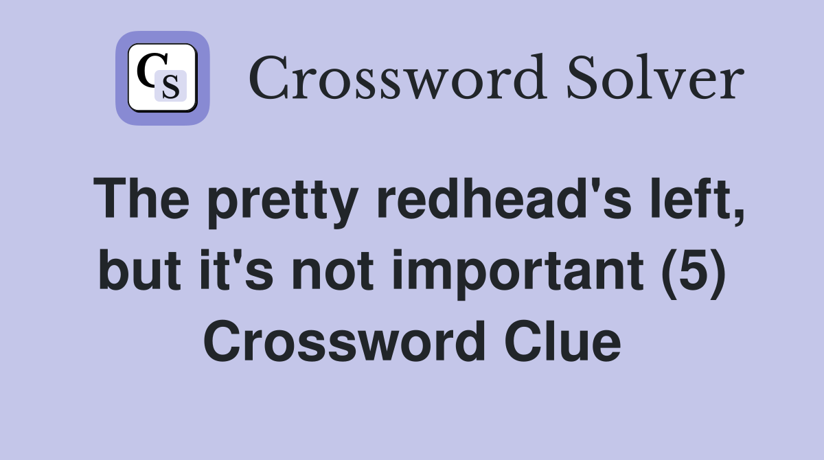 The pretty redhead's left, but it's not important (5) Crossword Clue