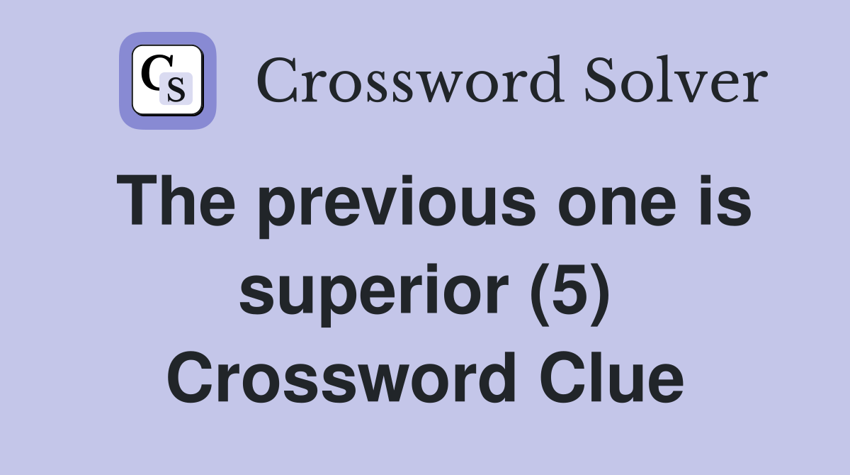 The previous one is superior (5) Crossword Clue