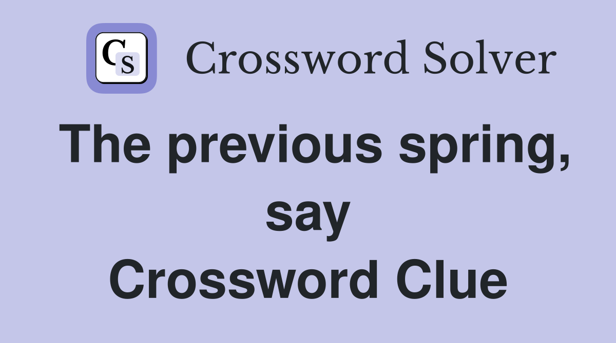 The previous spring, say Crossword Clue