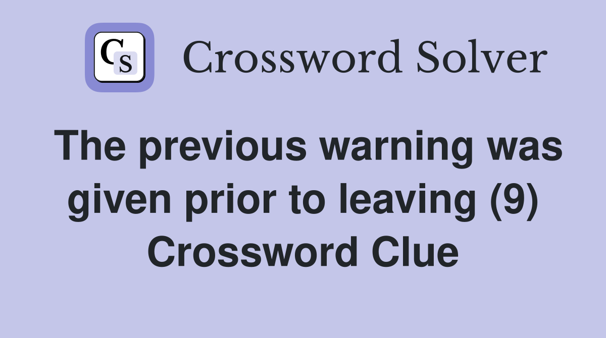 The previous warning was given prior to leaving (9) Crossword Clue