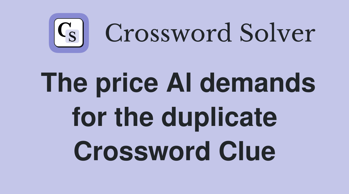 The price Al demands for the duplicate Crossword Clue