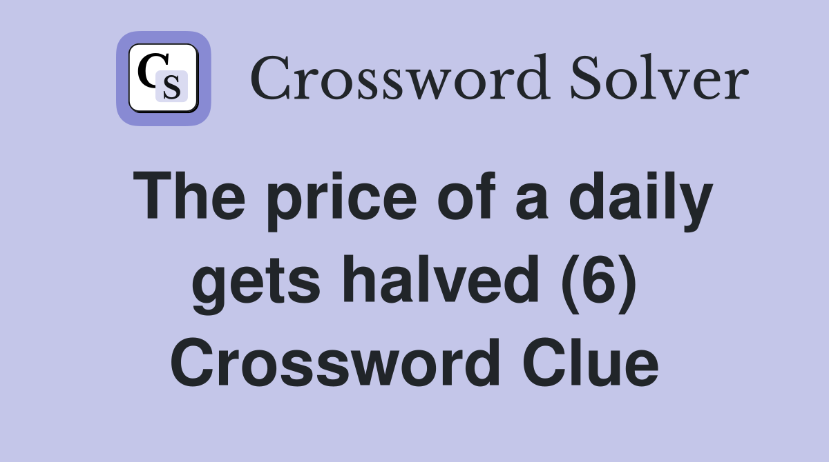 The price of a daily gets halved (6) Crossword Clue
