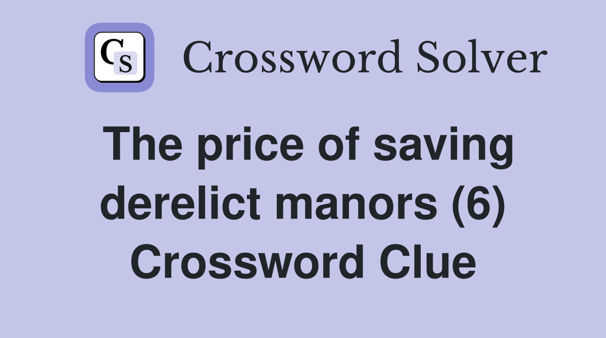 The price of saving derelict manors (6) Crossword Clue