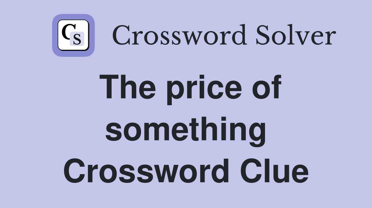 The price of something Crossword Clue